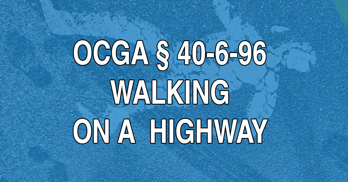 Under Georgia statute 40-6-96, pedestrians may not walk along (or stand around in) lanes of traffic, unless they have no alternative or the road is empty. On a two-way road, pedestrians must walk against traffic if there is no designated walkway.